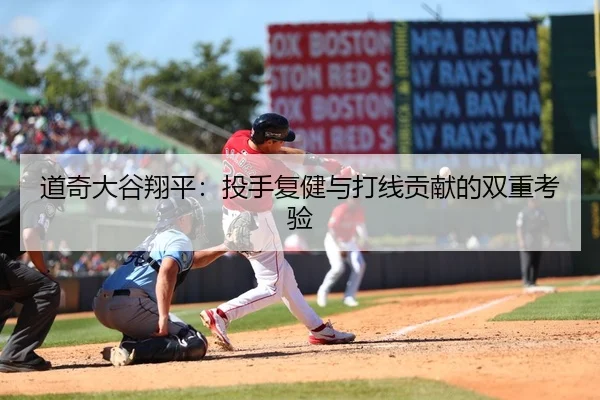 道奇大谷翔平：投手复健与打线贡献的双重考验
