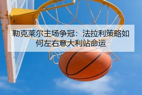 勒克莱尔主场争冠：法拉利策略如何左右意大利站命运