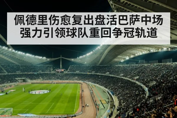 佩德里伤愈复出盘活巴萨中场强力引领球队重回争冠轨道