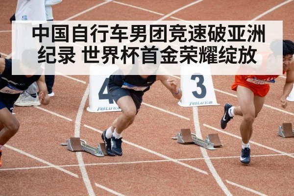 中国自行车男团竞速破亚洲纪录 世界杯首金荣耀绽放